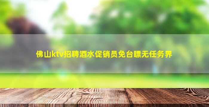 佛山ktv招聘酒水促销员免台瞟无任务界